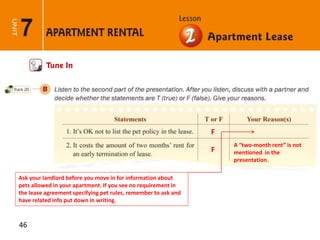 46
A “two-month rent” is not
mentioned in the
presentation.
Ask your landlord before you move in for information about
pets allowed in your apartment. If you see no requirement in
the lease agreement specifying pet rules, remember to ask and
have related info put down in writing.
F
F
 