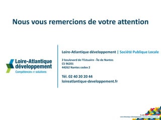Loire-Atlantique développement | Société Publique Locale
2 boulevard de l’Estuaire - Île de Nantes
CS 96201
44262 Nantes cedex 2
Tél. 02 40 20 20 44
loireatlantique-developpement.fr
Nous vous remercions de votre attention
Loire-Atlantique développement | Société Publique Locale
 
