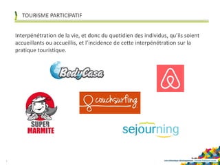 Loire-Atlantique développement | Société Publique Locale
TOURISME PARTICIPATIF
7
Interpénétration de la vie, et donc du quotidien des individus, qu’ils soient
accueillants ou accueillis, et l’incidence de cette interpénétration sur la
pratique touristique.
 