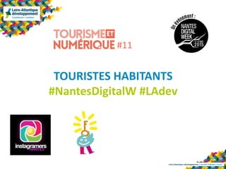 Loire-Atlantique développement | Société Publique Locale
TOURISTES HABITANTS
#NantesDigitalW #LAdev
#11
 