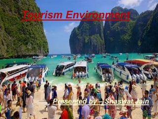 Tourism Environment
Presented by – Shaswat Jain
 