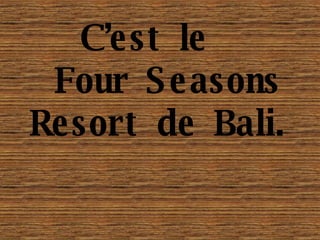 C ’est le   Four Seasons Resort de Bali.   