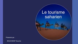 Le tourisme
saharien

Présenté par :
BOUCHEKIF Soumia

 