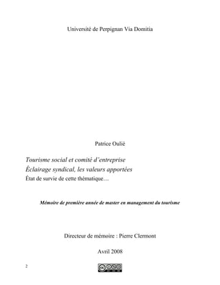 Université de Perpignan Via Domitia
Patrice Oulié
Tourisme social et comité d’entreprise
Éclairage syndical, les valeurs apportées
État de survie de cette thématique…
Mémoire de première année de master en management du tourisme
Directeur de mémoire : Pierre Clermont
Avril 2008
2
 