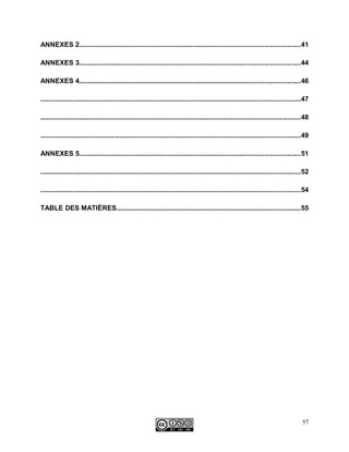 ANNEXES 2.....................................................................................................................41
ANNEXES 3.....................................................................................................................44
ANNEXES 4.....................................................................................................................46
..........................................................................................................................................47
..........................................................................................................................................48
..........................................................................................................................................49
ANNEXES 5.....................................................................................................................51
..........................................................................................................................................52
..........................................................................................................................................54
TABLE DES MATIÈRES..................................................................................................55
57
 