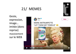 21/		MEMES	
Geste,	
expression,	
image…	
imitée	(donc	
reprise)	
massivement	
sur	le	WEB	
 