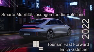 2022
Tourism Fast Forward
Erich Gstettner
Smarte Mobilitätslösungen für die Hotellerie
 