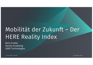 Mobilität der Zukunft – Der
HERE Reality Index
Boris Puddu
Gernot Grubelnig
HERE Technologies
We are HERE | June 20181 © 2018 HERE | Public
 