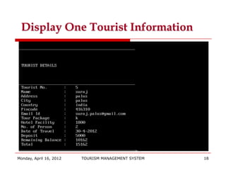 Display One Tourist Information




Monday, April 16, 2012   TOURISM MANAGEMENT SYSTEM   18
 