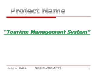 Monday, April 16, 2012   TOURISM MANAGEMENT SYSTEM   2
 