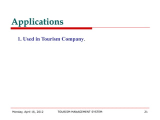 Applications
   1. Used in Tourism Company.




Monday, April 16, 2012   TOURISM MANAGEMENT SYSTEM   21
 