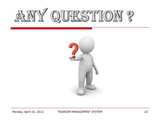 Monday, April 16, 2012   TOURISM MANAGEMENT SYSTEM   23
 