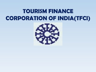 TOURISM FINANCE
CORPORATION OF INDIA(TFCI)
 