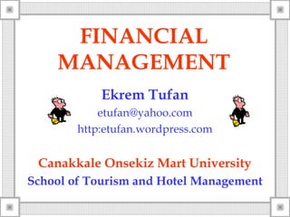 FINANCIAL
MANAGEMENT
Ekrem Tufan
etufan@yahoo.com
http:etufan.wordpress.com
Canakkale Onsekiz Mart University
School of Tourism and Hotel Management
 