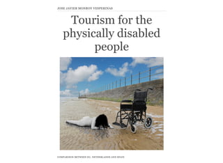 JOSE JAVIER MONROY VESPERINAS



    Tourism for the
   physically disabled
         people




COMPARISON BETWEEN EU, NETHERLANDS AND SPAIN
 