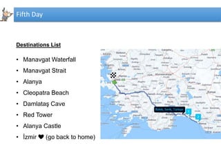 Fifth Day
Destinations List
• Manavgat Waterfall
• Manavgat Strait
• Alanya
• Cleopatra Beach
• Damlataş Cave
• Red Tower
• Alanya Castle
• İzmir ❤️ (go back to home)
 