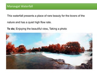 Manavgat Waterfall
This waterfall presents a place of rare beauty for the lovers of the
nature and has a quiet high flow rate.
To do; Enjoying the beautiful view, Taking a photo
 