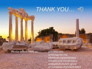 THANK YOU…
Please search more on; goturkey.com
antalyaguide.org
wikitravel.org/en/Antalya
virtualtourist.com/Antalya
antalyakulturturizm.gov.tr
en.wikipedia.org/wiki/Antalya
 