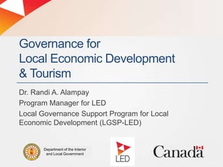 Governance for
Local Economic Development
& Tourism
Dr. Randi A. Alampay
Program Manager for LED
Local Governance Support Program for Local
Economic Development (LGSP-LED)

Department of the Interior
and Local Government

 
