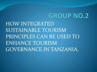 HOW INTEGRATED
SUSTAINABLE TOURISM
PRINCIPLES CAN BE USED TO
ENHANCE TOURISM
GOVERNANCE IN TANZANIA.
 