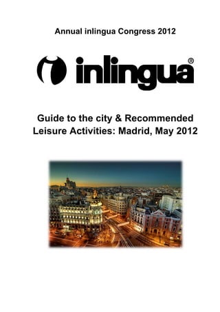 Annual inlingua Congress 2012




 Guide to the city & Recommended
Leisure Activities: Madrid, May 2012
 