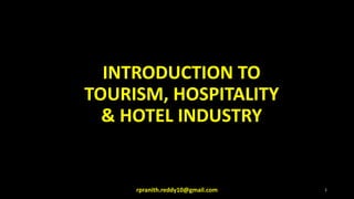 INTRODUCTION TO
TOURISM, HOSPITALITY
& HOTEL INDUSTRY
rpranith.reddy10@gmail.com 1
 
