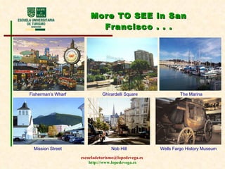 More TO SEE in San Francisco . . . Fisherman’s   Wharf Ghirardelli   Square The   Marina Mission   Street Nob Hill Wells Fargo History Museum 