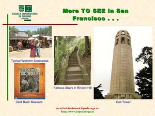 More TO SEE in San Francisco . . . Typical Western   Spectacles Gold Rush Museum Famous Stairs in Rincon Hill   Coit Tower 