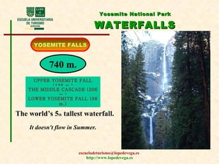 Yosemite National Park   WATERFALLS YOSEMITE FALLS 740 m. The world’s 5 th  tallest waterfall. It doesn't flow in Summer. UPPER YOSEMITE FALL (436 m.) THE MIDDLE CASCADE (206 m.) LOWER YOSEMITE FALL (98 m.) 
