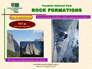 Yosemite National Park ROCK FORMATIONS EL CAPITAN The favorite plane and highest wall for experienced rock climbers. The largest monolith of granite in the World. 915 m above the valley floor 
