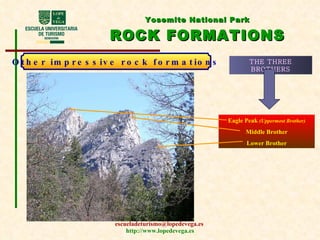 Yosemite National Park ROCK FORMATIONS Other impressive rock formations THE THREE BROTHERS Eagle Peak  (Uppermost Brother) Middle Brother Lower Brother 