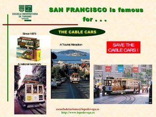 SAN FRANCISCO is famous for . . .   Since 1873 A national landmark SAVE THE CABLE CARS !   THE CABLE CARS A Tourist Attraction 