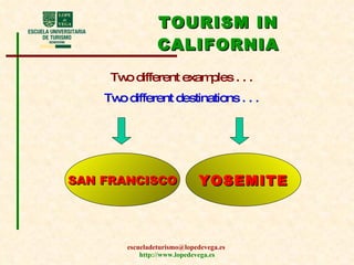 TOURISM IN CALIFORNIA Two different examples . . . Two different destinations . . . SAN FRANCISCO YOSEMITE 