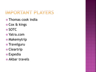 Thomas cook india 
 Cox & kings 
 SOTC 
 Yatra.com 
 Makemytrip 
 Travelguru 
 Cleartrip 
 Expedia 
 Akbar travels 
 