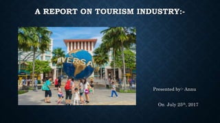 A REPORT ON TOURISM INDUSTRY:-
Presented by:- Annu
Kumari
On July 25th, 2017
 