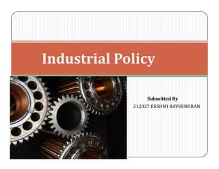 Industrial Policy
Submitted By
212027 RESHMI RAVEENDRAN

 