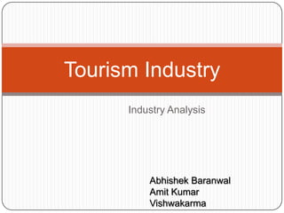 Tourism Industry
      Industry Analysis




          Abhishek Baranwal
          Amit Kumar
          Vishwakarma
 