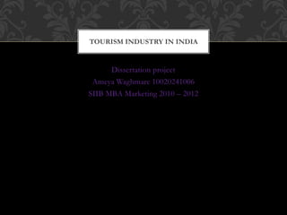 Dissertation project
Ameya Waghmare 10020241006
SIIB MBA Marketing 2010 – 2012
TOURISM INDUSTRY IN INDIA
 