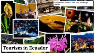 Tourism in Ecuador
Caroline Castro, Domenica Balda, Kael Cobos & Jorge
Almeida
 