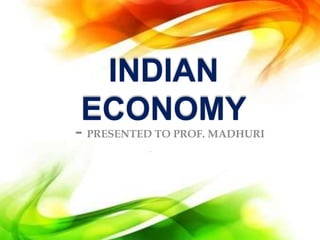 INDIAN
ECONOMY
- PRESENTED TO PROF. MADHURI
 