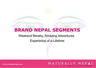 www.welcomenepal.com
BRAND NEPAL SEGMENTS
Weekend Breaks, Amazing Adventures,
Experience of a Lifetime
 