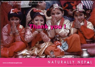 www.welcomenepal.com
Thank you !Thank you !
www.welcomenepal.com
“European Asian integration in sustainable tourism management”
Project co-financed by the European Commission
 