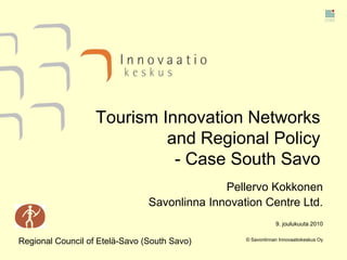 9. joulukuuta 2010 © Savonlinnan Innovaatiokeskus Oy Tourism Innovation Networks and Regional Policy - Case South Savo  Pellervo Kokkonen Savonlinna Innovation Centre Ltd. Regional Council of Etelä-Savo (South Savo) 