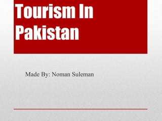 Tourism In
Pakistan
Made By: Noman Suleman
 