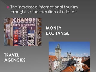  The increased international tourism
brought to the creation of a lot of:
MONEY
EXCHANGE
TRAVEL
AGENCIES
 
