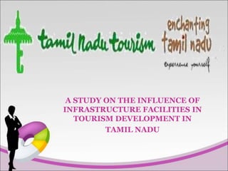 A STUDY ON THE INFLUENCE OF
INFRASTRUCTURE FACILITIES IN
TOURISM DEVELOPMENT IN
TAMIL NADU
 