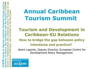 Annual Caribbean Tourism Summit   Tourism and Development in Caribbean-EU Relations How to bridge the gap between policy intentions and practice?   ,[object Object]