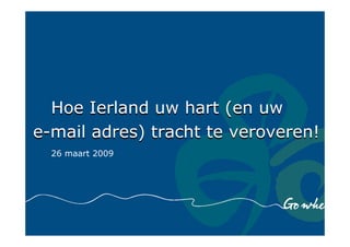 Hoe Ierland uw hart (en uw
e-mail adres) tracht te veroveren!
  26 maart 2009
 