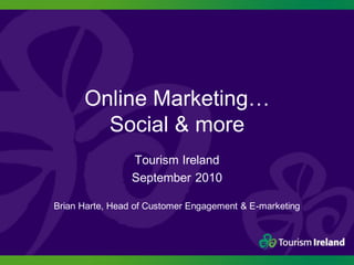 Online Marketing…
        Social & more
                 Tourism Ireland
                 September 2010

Brian Harte, Head of Customer Engagement & E-marketing
 