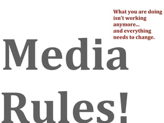 What you are doing 
    isn’t working 
    anymore...




Media 
    and everything 
    needs to change.




Rules!
 